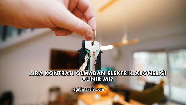 Kira Kontratı Olmadan Elektrik Aboneliği Alınır mı?