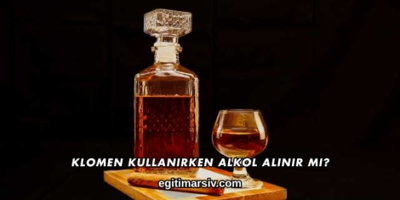 Klomen Kullanırken Alkol Alınır mı?