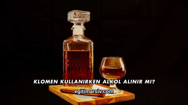Klomen Kullanırken Alkol Alınır mı?