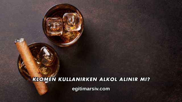 Klomen Kullanırken Alkol Alınır mı?