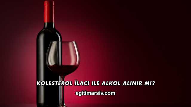 Kolesterol İlacı ile Alkol Alınır mı?