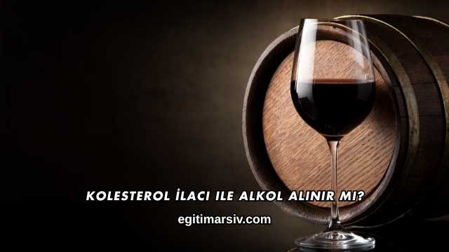Kolesterol İlacı ile Alkol Alınır mı?