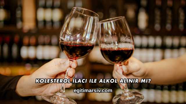 Kolesterol İlacı ile Alkol Alınır mı?