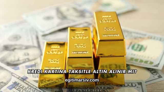 Kredi Kartına Taksitle Altın Alınır mı?