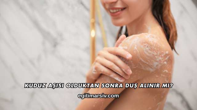 Kuduz Aşısı Olduktan Sonra Duş Alınır mı?