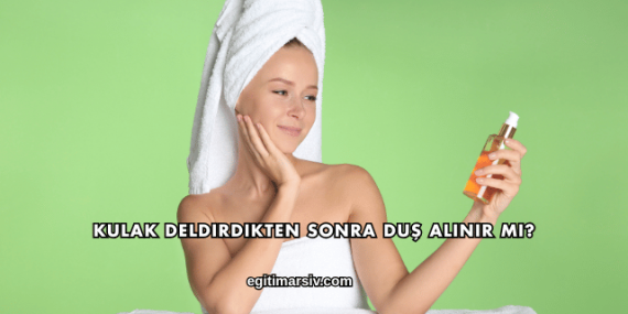 Kulak Deldirdikten Sonra Duş Alınır mı?