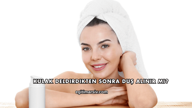 Kulak Deldirdikten Sonra Duş Alınır mı?