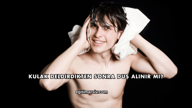 Kulak Deldirdikten Sonra Duş Alınır mı?