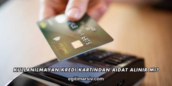 Kullanılmayan Kredi Kartından Aidat Alınır mı?