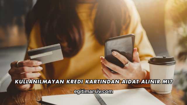 Kullanılmayan Kredi Kartından Aidat Alınır mı?