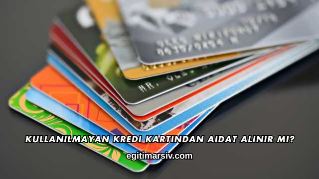 Kullanılmayan Kredi Kartından Aidat Alınır mı?