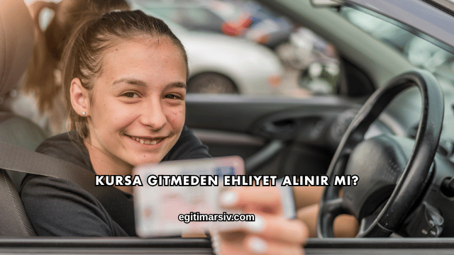 Kursa Gitmeden Ehliyet Alınır mı?