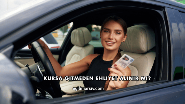 Kursa Gitmeden Ehliyet Alınır mı?
