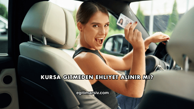 Kursa Gitmeden Ehliyet Alınır mı?