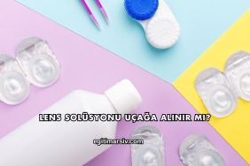 Lens Solüsyonu Uçağa Alınır mı?