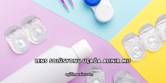 Lens Solüsyonu Uçağa Alınır mı?
