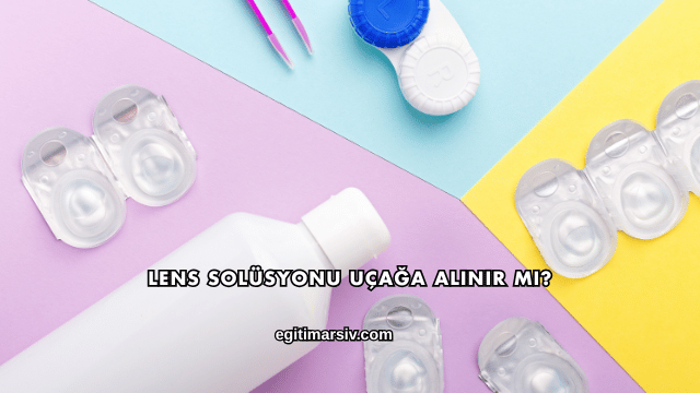 Lens Solüsyonu Uçağa Alınır mı?