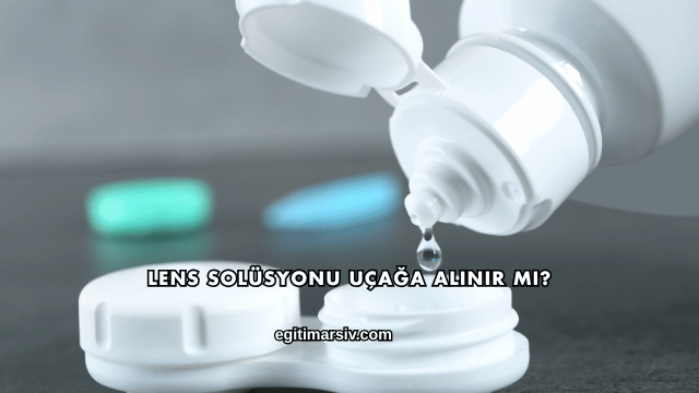 Lens Solüsyonu Uçağa Alınır mı?