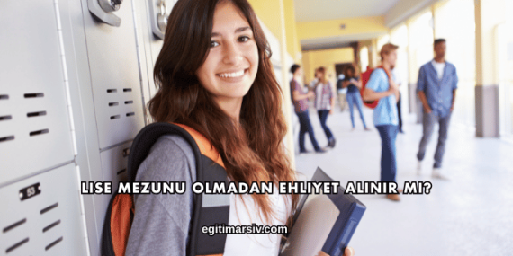 Lise Mezunu Olmadan Ehliyet Alınır mı?