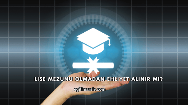 Lise Mezunu Olmadan Ehliyet Alınır mı?