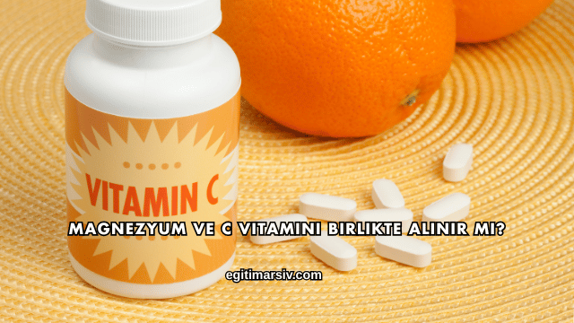 Magnezyum ve C Vitamini Birlikte Alınır mı?