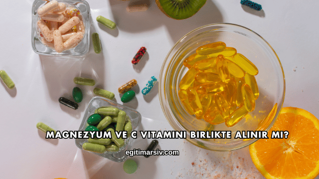Magnezyum ve C Vitamini Birlikte Alınır mı?
