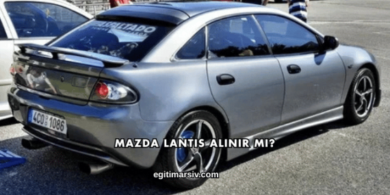 Mazda Lantis Alınır mı?