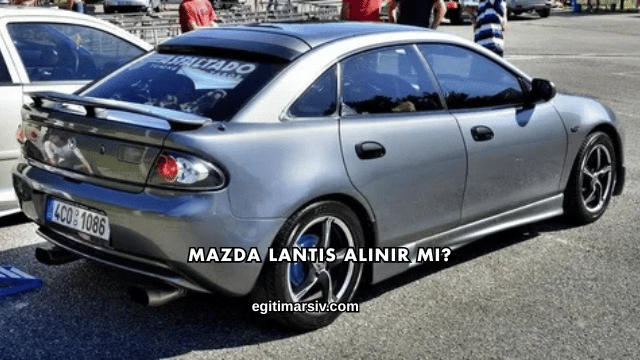Mazda Lantis Alınır mı?