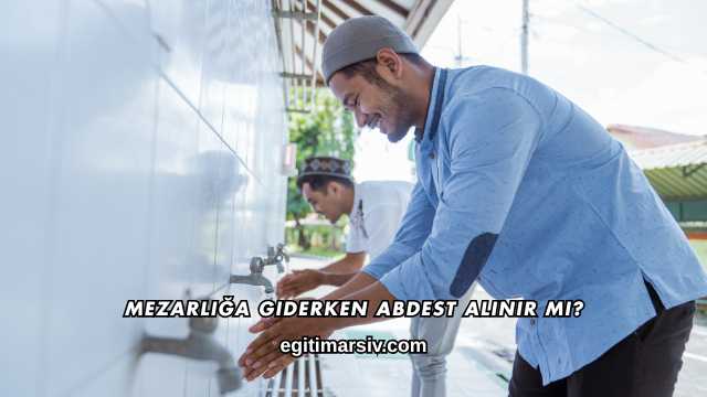 Mezarlığa Giderken Abdest Alınır mı?