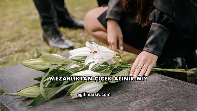 Mezarlıktan Çiçek Alınır mı?