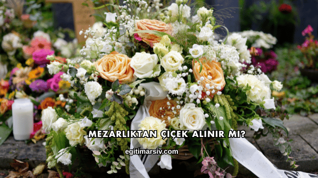 Mezarlıktan Çiçek Alınır mı?