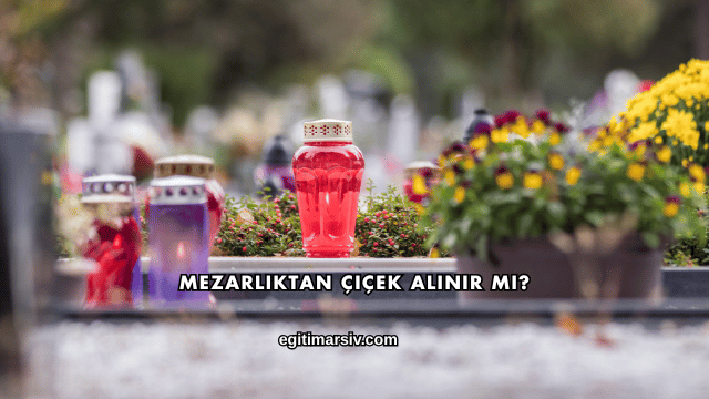 Mezarlıktan Çiçek Alınır mı?