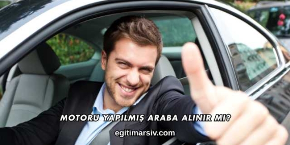 Motoru Yapılmış Araba Alınır mı?