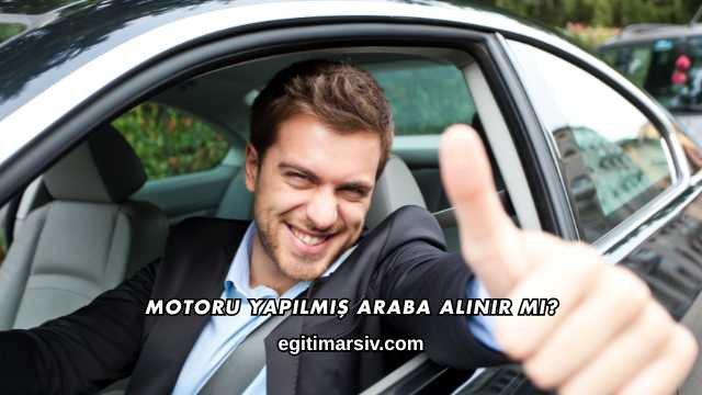 Motoru Yapılmış Araba Alınır mı?