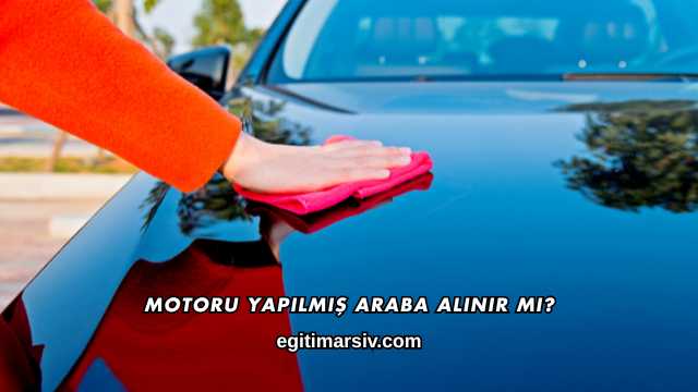 Motoru Yapılmış Araba Alınır mı?