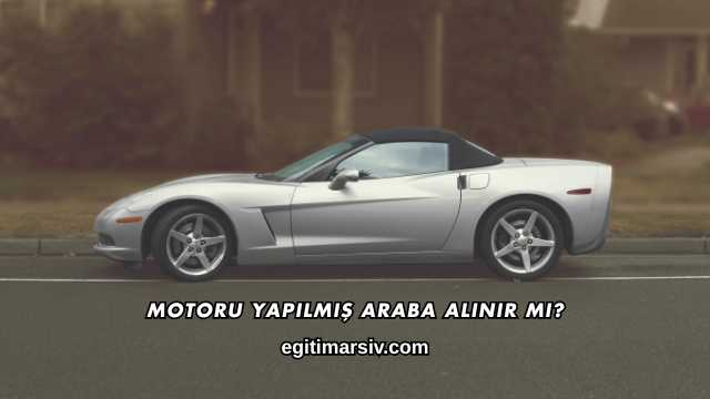 Motoru Yapılmış Araba Alınır mı?
