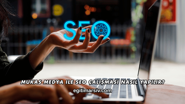 Mukas Medya ile SEO Çalışması Nasıl Yapılır?