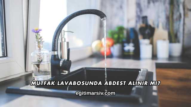Mutfak Lavabosunda Abdest Alınır mı?