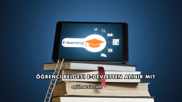 Öğrenci Belgesi E-Devletten Alınır mı?