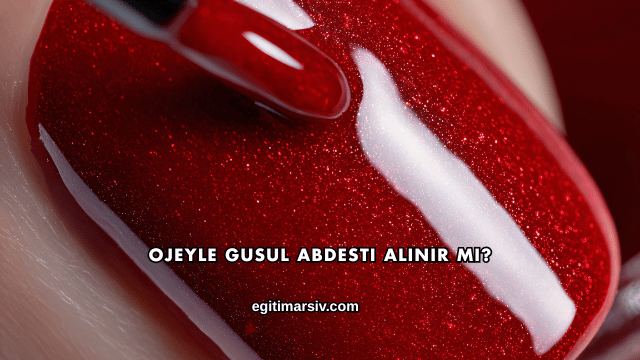 Ojeyle Gusul Abdesti Alınır mı?