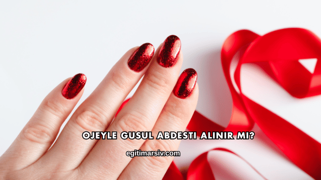 Ojeyle Gusul Abdesti Alınır mı?