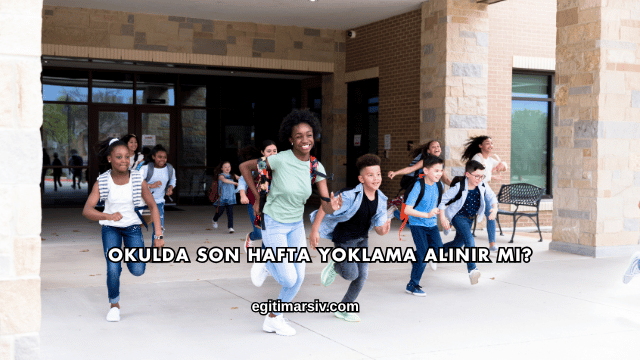 Okulda Son Hafta Yoklama Alınır mı?