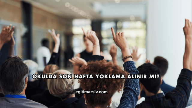 Okulda Son Hafta Yoklama Alınır mı?
