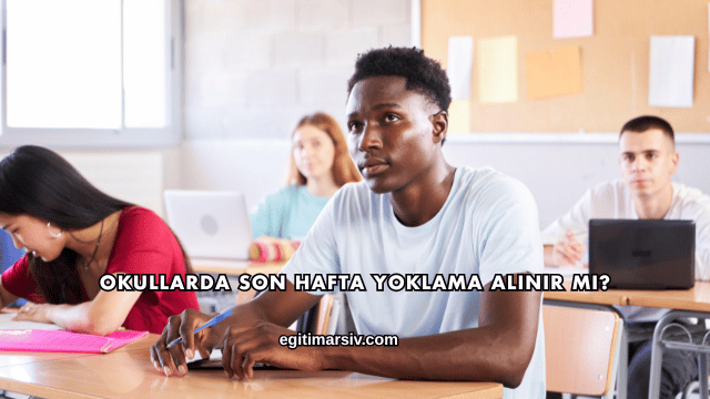 Okullarda Son Hafta Yoklama Alınır mı?