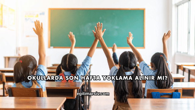 Okullarda Son Hafta Yoklama Alınır mı?