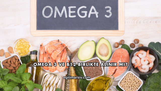 Omega 3 ve B12 Birlikte Alınır mı?