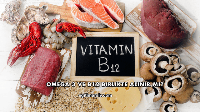 Omega 3 ve B12 Birlikte Alınır mı?