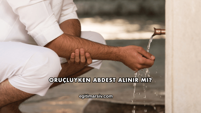 Oruçluyken Abdest Alınır mı?