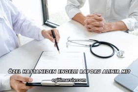 Özel Hastaneden Engelli Raporu Alınır mı?