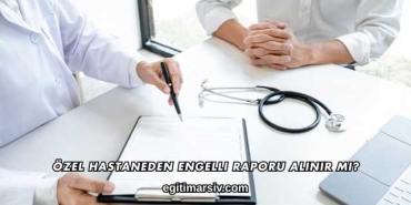 Özel Hastaneden Engelli Raporu Alınır mı?
